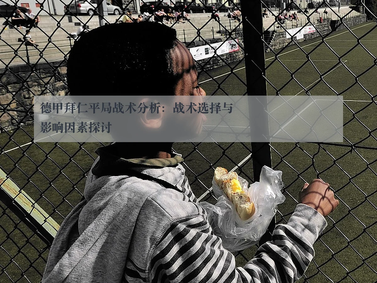 德甲拜仁平局战术分析：战术选择与影响因素探讨
